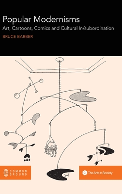 Popular Modernisms: Art, Cartoons, Comics and Cultural In/subordination - Bruce Barber