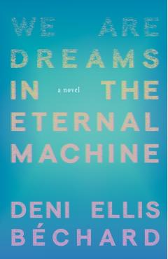We Are Dreams in the Eternal Machine - Deni Ellis Béchard