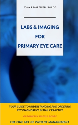 Labs & Imaging for Primary Eye Care: Optometry In Full Scope - John R. Martinelli