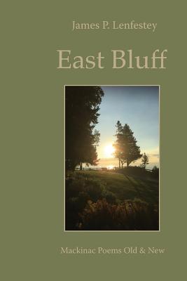 East Bluff: Mackinac Poems Old & New - James P. Lenfestey