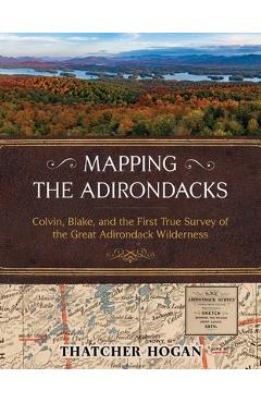 Coperta cărții 'Mapping the Adirondacks: Colvin, Blake, and the First True Survey of the Great Adirondack Wilderness - Thatcher Hogan'