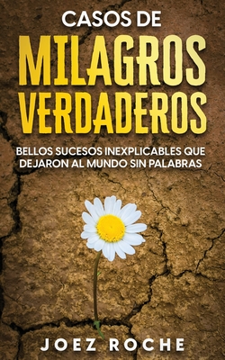 Casos de Milagros Verdaderos: Bellos Sucesos Inexplicables que Dejaron al Mundo sin Palabras - Joez Roche