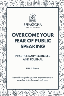 Overcome Your Fear of Public Speaking: Practice Daily Exercises and Journal - Lisa Kleiman