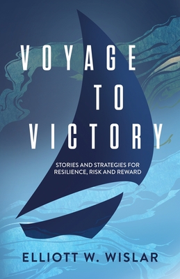 Coperta cărții 'Voyage to Victory: Stories and Strategies for Resilience, Risk and Reward - Elliott W. Wislar'