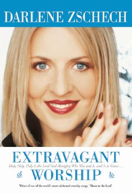Extravagant Worship: Holy, Holy, Holy Is the Lord God Almighty Who Was and Is, and Is to Come - Darlene Zschech