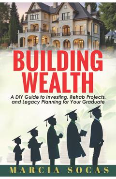 Coperta cărții 'Building Wealth: A DIY Guide to Investing, Rehab Projects, and Legacy Planning for Your Graduate - Marcia Socas'