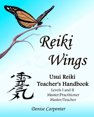 Reiki Wings, Usui Reiki Teacher's Handbook: Usui Reiki Teacher's Handbook - Denise Carpenter