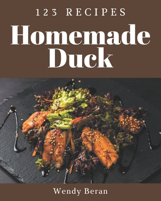 123 Homemade Duck Recipes: Start a New Cooking Chapter with Duck Cookbook! - Wendy Beran