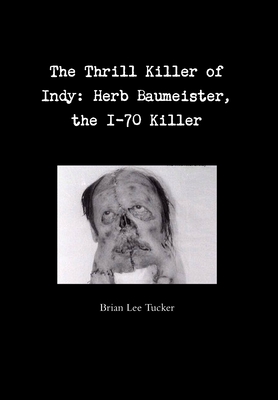 The Thrill Killer of Indy: Herb Baumeister, the I-70 Killer - Brian Lee Tucker