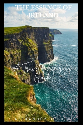 The Essence of Ireland: A Travel Preparation Guide - Alexander Becker