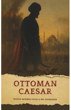 Poza produsului The Ottoman Caesar: Sultan Mehmed Fatih & His Conquests - Mundus Gnosis