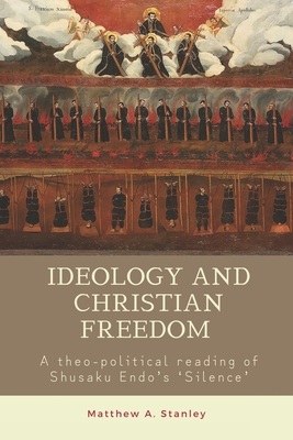 Coperta cărții 'Ideology and Christian Freedom: A theo-political reading of Shusaku Endo's Silence - Matthew A. Stanley'