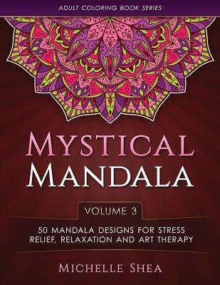 The Mystical Mandala Coloring Book: 50 Mandala Designs For Stress Relief, Relaxation and Art Therapy - Michelle Shea