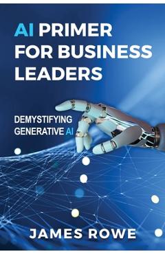 Coperta cărții 'AI Primer For Business Leaders: Demystifying Generative AI - James Rowe'