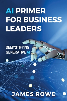 Coperta cărții 'AI Primer For Business Leaders: Demystifying Generative AI - James Rowe'