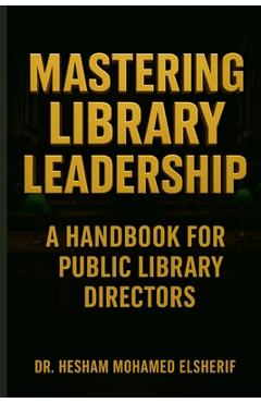 Coperta cărții 'Mastering Library Leadership: A Handbook for Public Library Directors - Hesham Mohamed Elsherif'