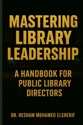 Mastering Library Leadership: A Handbook for Public Library Directors - Hesham Mohamed Elsherif