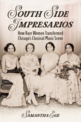 South Side Impresarios: How Race Women Transformed Chicago's Classical Music Scene - Samantha Ege