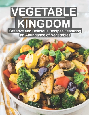 Vegetable Kingdom: Creative and Delicious Recipes Featuring an Abundance of Vegetables - Harry M. Weiss