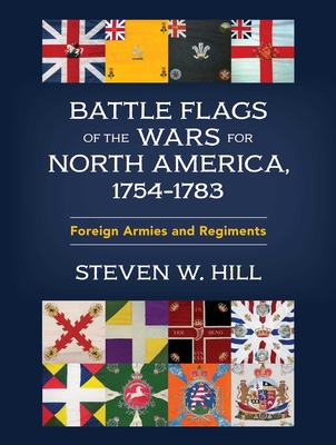 Battle Flags of the Wars for North America, 1754-1783: Foreign Armies and Regiments - Steven W. Hill