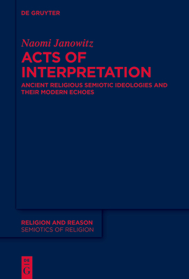 Coperta cărții 'Acts of Interpretation: Ancient Religious Semiotic Ideologies and Their Modern Echoes - Naomi Janowitz'