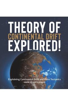 Coperta cărții 'Theory of Continental Drift Explored! Explaining Continental Drift and Plate Tectonics Grade 6-8 Earth Science -'