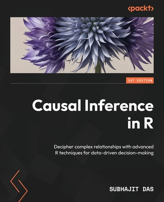 Causal Inference in R: Decipher complex relationships with advanced R techniques for data-driven decision-making - Subhajit Das