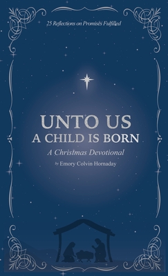 Coperta cărții 'Unto Us a Child is Born: A Christmas Devotional: 25 Reflections on Promises Fulfilled - Emory Colvin Hornaday'