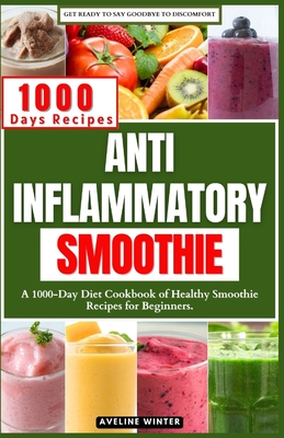 Anti Inflammatory Smoothie: A 1000-Day Diet Cookbook of Healthy Smoothie Recipes for Beginners. - Aveline Winter
