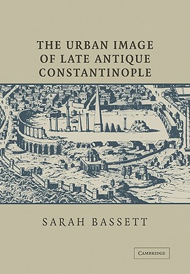 The Urban Image of Late Antique Constantinople - Sarah Bassett