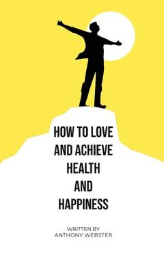 Poza produsului How to Love and Achieve Health and Happiness - Anthony Webster