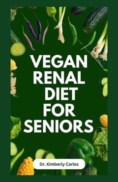 Coperta cărții 'Vegan Renal Diet for Seniors: Delectable Wholesome Recipes to Prevent and Manage Kidney Diseases - Kimberly Carlos'