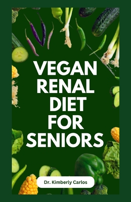 Coperta cărții 'Vegan Renal Diet for Seniors: Delectable Wholesome Recipes to Prevent and Manage Kidney Diseases - Kimberly Carlos'