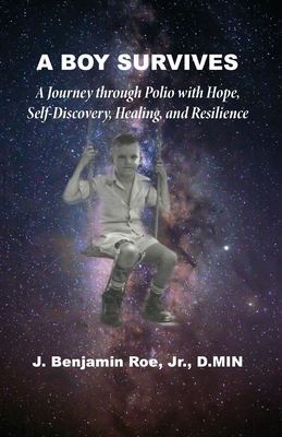 A Boy Survives: A Journey through Polio, with Hope, Self-Discovery, Healing, and Resilience - J. Benjamin Roe