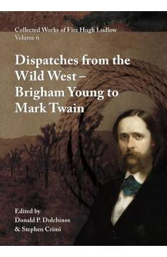 Poza produsului Collected Works of Fitz Hugh Ludlow, Volume 6: Dispatches from the Wild West: From Brigham Young to Mark Twain - Fitz Hugh Ludlow