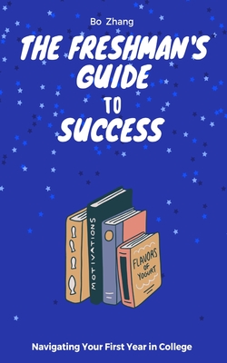 The Freshman's Guide to Success: Navigating Your First Year in College - Bo Zhang