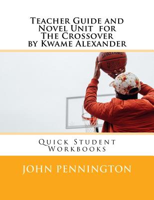 Teacher Guide and Novel Unit for the Crossover by Kwame Alexander: Quick Student Workbooks - John Pennington