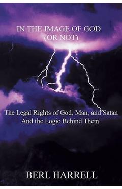 Coperta cărții 'In the Image of God (or Not): The Legal Rights of God, Man, and Satan And the Logic Behind Them - Berl Harrell'