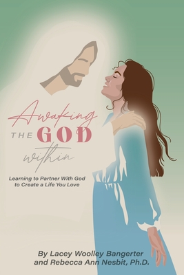 Awaking the God Within: Learning to Partner with God to Create a Life You Love - Rebecca Ann Nesbit
