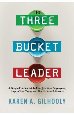 Coperta cărții 'The Three Bucket Leader: A Simple Framework to Energize Your Employees, Inspire Your Team, and Fire Up Your Followers -'