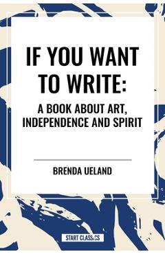 If You Want to Write: A Book about Art, Independence and Spirit - Brenda Ueland