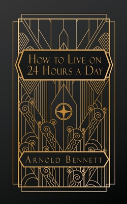 How to Live on 24 Hours a Day - Arnold Bennett