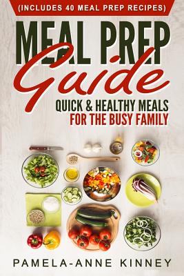 Meal Prep Guide: Quick & Healthy Meals for the Busy Family (Includes 40 Meal Prep Recipes) - Pamela-anne Kinney