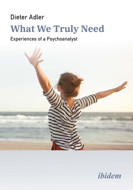 What We Truly Need: Experiences of a Psychoanalyst - Dieter Adler