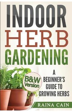 Coperta cărții 'Indoor Herb Gardening: A Beginner's Guide to Growing Herbs (B&W Version) - Raina Cain'
