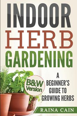 Coperta cărții 'Indoor Herb Gardening: A Beginner's Guide to Growing Herbs (B&W Version) - Raina Cain'