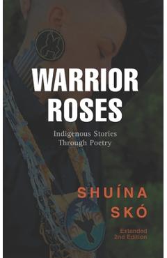 Coperta cărții 'Warrior Roses: Indigenous Stories Through Poetry (2nd Edition) - Shuina Sko'