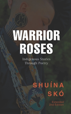 Warrior Roses: Indigenous Stories Through Poetry (2nd Edition) - Shuina Sko