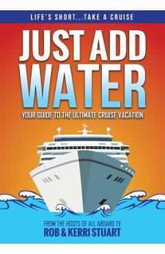Coperta cărții 'Just Add Water: Your Guide to the Ultimate Cruise Vacation - Rob Stuart'