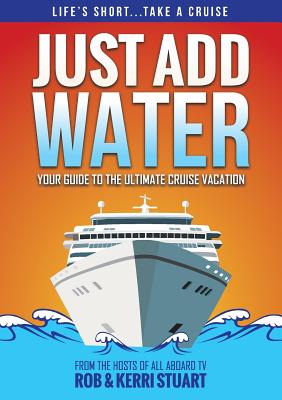 Coperta cărții 'Just Add Water: Your Guide to the Ultimate Cruise Vacation - Rob Stuart'